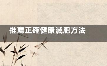 推薦正確健康減肥方法  這樣減肥讓你健康瘦***(如何健康減)